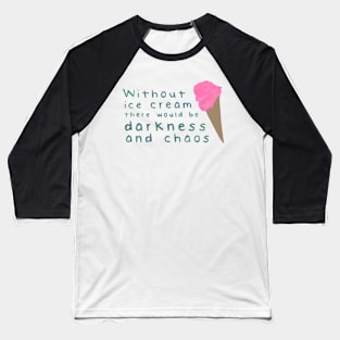 Without ice cream there would be darkness and chaos Baseball T-Shirt